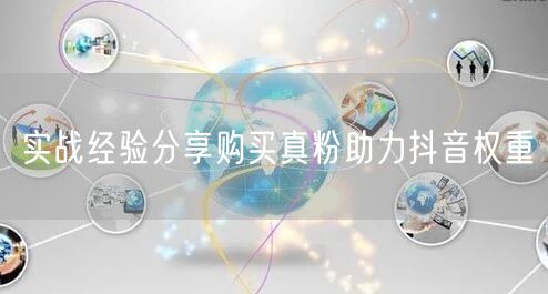 实战经验分享购买真粉助力抖音权重