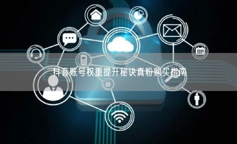 抖音账号权重提升秘诀真粉购买指南