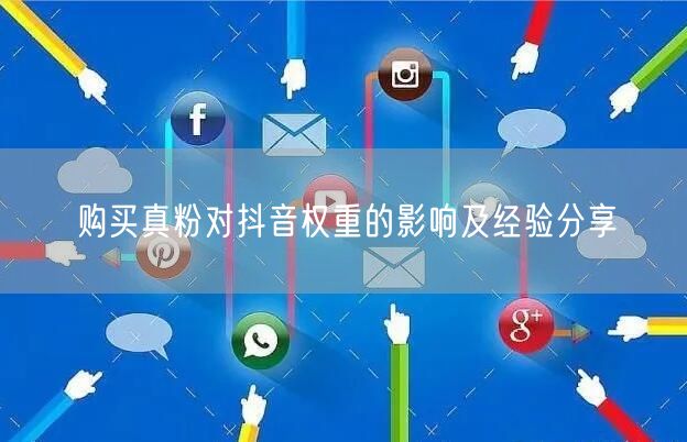 购买真粉对抖音权重的影响及经验分享