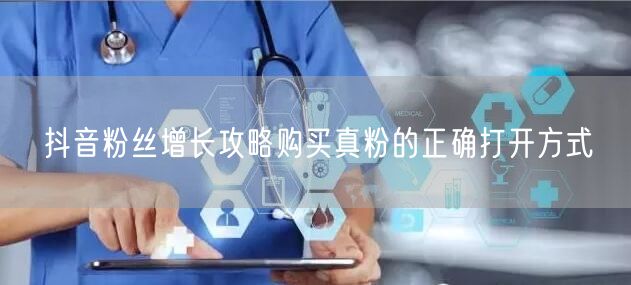 抖音粉丝增长攻略购买真粉的正确打开方式