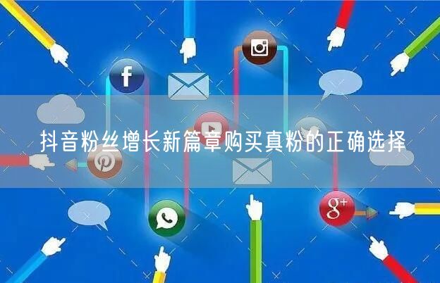 抖音粉丝增长新篇章购买真粉的正确选择