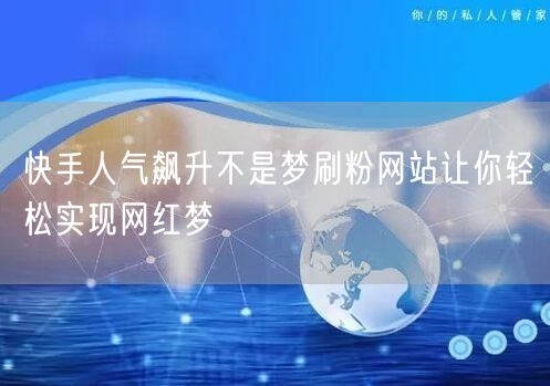 快手人气飙升不是梦刷粉网站让你轻松实现网红梦