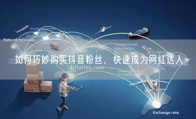 如何巧妙购买抖音粉丝，快速成为网红达人