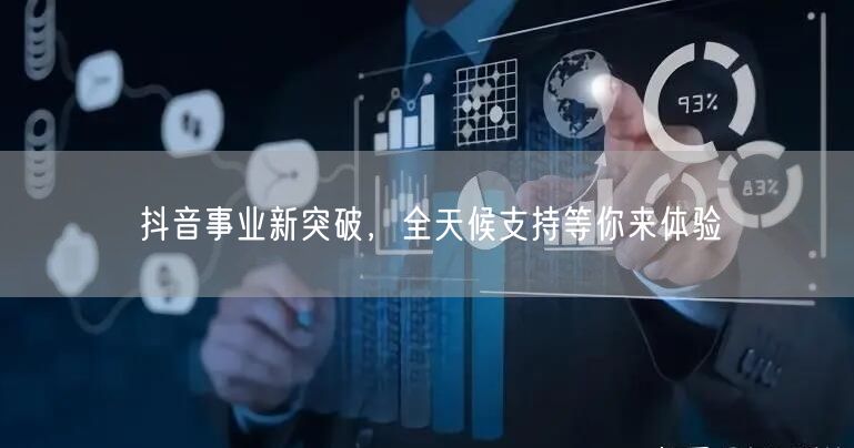 抖音事业新突破，全天候支持等你来体验