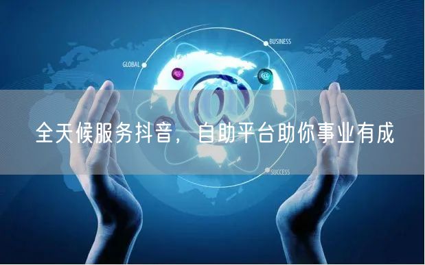 全天候服务抖音，自助平台助你事业有成