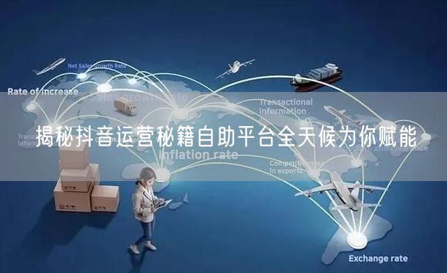 揭秘抖音运营秘籍自助平台全天候为你赋能