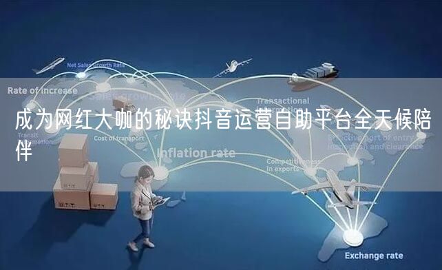 成为网红大咖的秘诀抖音运营自助平台全天候陪伴