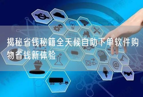 揭秘省钱秘籍全天候自助下单软件购物省钱新体验