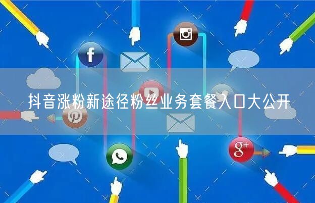 抖音涨粉新途径粉丝业务套餐入口大公开