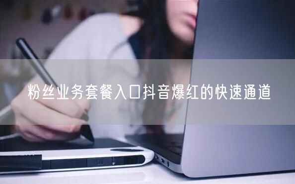 粉丝业务套餐入口抖音爆红的快速通道