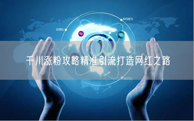 千川涨粉攻略精准引流打造网红之路