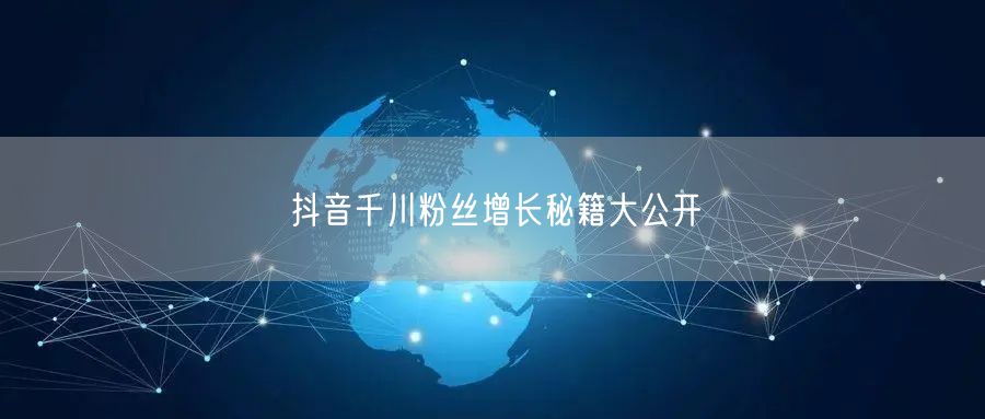 抖音千川粉丝增长秘籍大公开