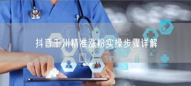 抖音千川精准涨粉实操步骤详解