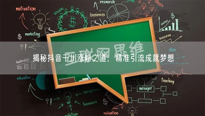 揭秘抖音千川涨粉之道，精准引流成就梦想