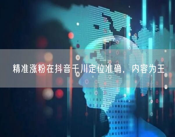 精准涨粉在抖音千川定位准确，内容为王