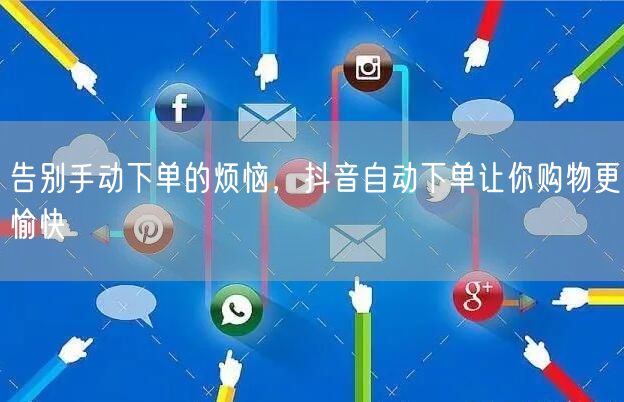 告别手动下单的烦恼，抖音自动下单让你购物更愉快
