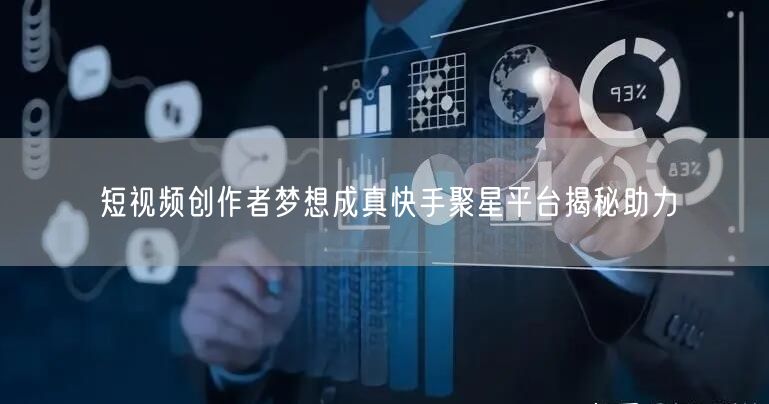短视频创作者梦想成真快手聚星平台揭秘助力